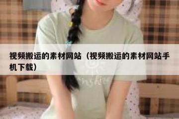 视频搬运的素材网站（视频搬运的素材网站手机下载）