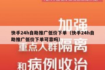 快手24h自助推广低价下单（快手24h自助推广低价下单可靠吗）