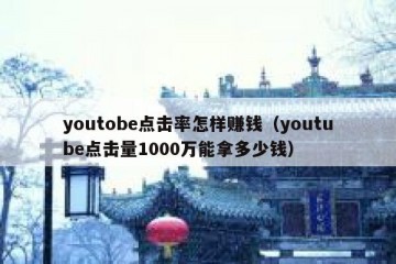 youtobe点击率怎样赚钱（youtube点击量1000万能拿多少钱）