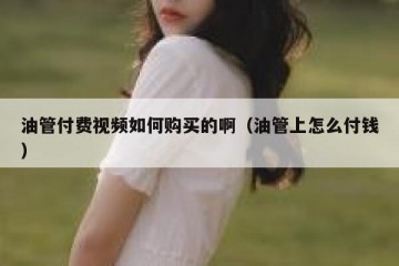 油管付费视频如何购买的啊（油管上怎么付钱）