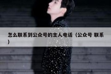怎么联系到公众号的主人电话（公众号 联系）