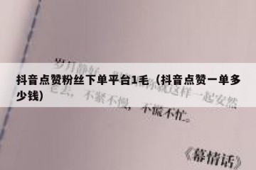 抖音点赞粉丝下单平台1毛（抖音点赞一单多少钱）