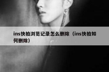 ins快拍浏览记录怎么删除（ins快拍如何删除）