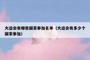 大运会有哪些国家参加名单（大运会有多少个国家参加）