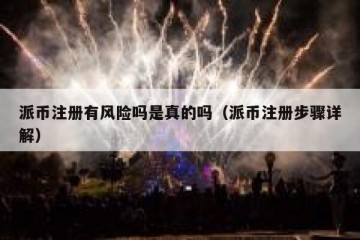 派币注册有风险吗是真的吗（派币注册步骤详解）