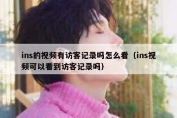 ins的视频有访客记录吗怎么看（ins视频可以看到访客记录吗）