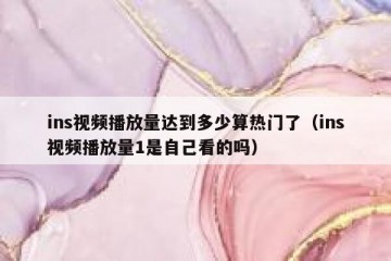 ins视频播放量达到多少算热门了（ins视频播放量1是自己看的吗）