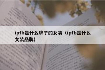 ipfb是什么牌子的女装（ipfb是什么女装品牌）