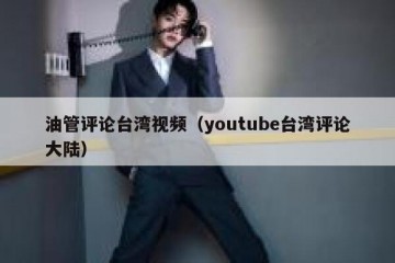 油管评论台湾视频（youtube台湾评论大陆）