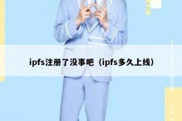 ipfs注册了没事吧（ipfs多久上线）