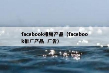 facebook推销产品（facebook推广产品  广告）