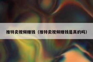 推特卖视频赚钱（推特卖视频赚钱是真的吗）