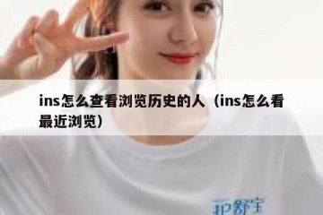 ins怎么查看浏览历史的人（ins怎么看最近浏览）