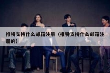 推特支持什么邮箱注册（推特支持什么邮箱注册的）