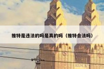 推特是违法的吗是真的吗（推特合法吗）