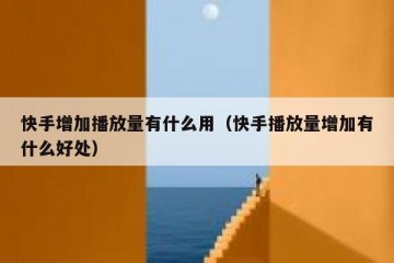 快手增加播放量有什么用（快手播放量增加有什么好处）