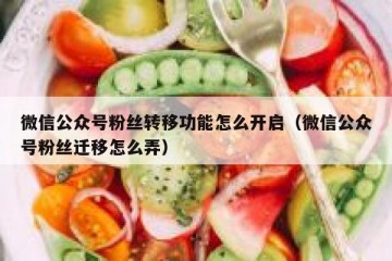 微信公众号粉丝转移功能怎么开启（微信公众号粉丝迁移怎么弄）