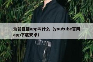 油管直播app叫什么（youtube官网app下载安卓）