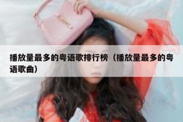 播放量最多的粤语歌排行榜（播放量最多的粤语歌曲）