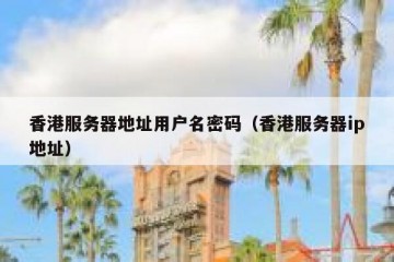 香港服务器地址用户名密码（香港服务器ip地址）
