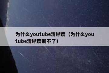 为什么youtube清晰度（为什么youtube清晰度调不了）
