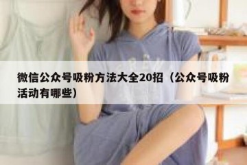 微信公众号吸粉方法大全20招（公众号吸粉活动有哪些）