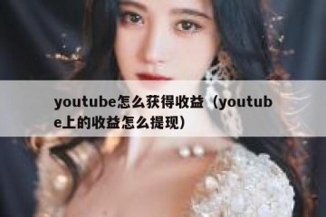 youtube怎么获得收益（youtube上的收益怎么提现）