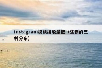 instagram视频播放量低（生物的三种分布）