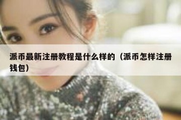 派币最新注册教程是什么样的（派币怎样注册钱包）