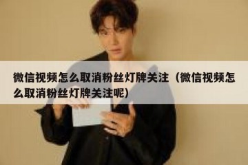 微信视频怎么取消粉丝灯牌关注（微信视频怎么取消粉丝灯牌关注呢）