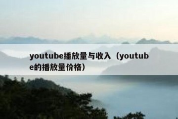 youtube播放量与收入（youtube的播放量价格）
