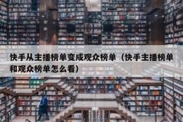 快手从主播榜单变成观众榜单（快手主播榜单和观众榜单怎么看）