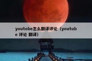 youtobe怎么翻译评论（youtube 评论 翻译）