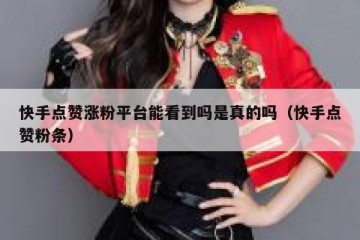 快手点赞涨粉平台能看到吗是真的吗（快手点赞粉条）