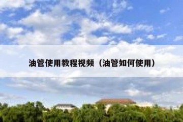 油管使用教程视频（油管如何使用）