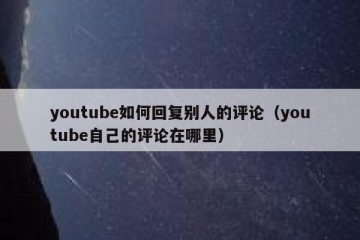 youtube如何回复别人的评论（youtube自己的评论在哪里）