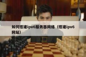 如何搭建ipv6服务器网络（搭建ipv6网站）