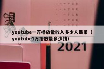 youtube一万播放量收入多少人民币（youtube1万播放量多少钱）
