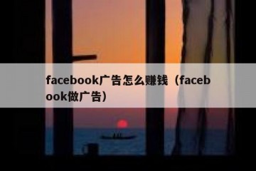 facebook广告怎么赚钱（facebook做广告）