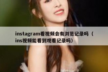 instagram看视频会有浏览记录吗（ins视频能看到观看记录吗）