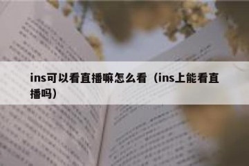 ins可以看直播嘛怎么看（ins上能看直播吗）