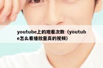 youtube上的观看次数（youtube怎么看播放量高的视频）