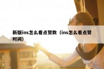 新版ins怎么看点赞数（ins怎么看点赞时间）