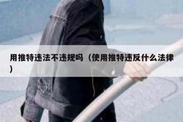 用推特违法不违规吗（使用推特违反什么法律）