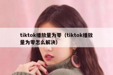 tiktok播放量为零（tiktok播放量为零怎么解决）