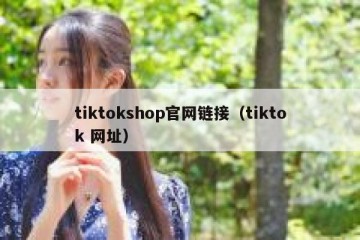 tiktokshop官网链接（tiktok 网址）
