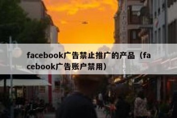 facebook广告禁止推广的产品（facebook广告账户禁用）