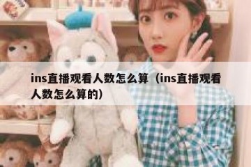 ins直播观看人数怎么算（ins直播观看人数怎么算的）