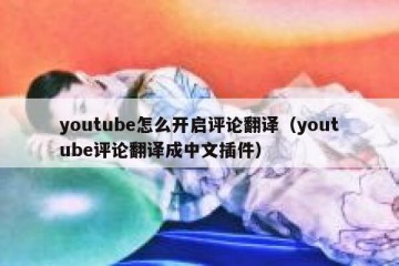 youtube怎么开启评论翻译（youtube评论翻译成中文插件）