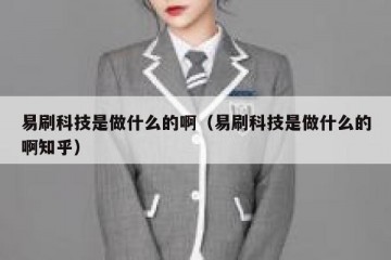 易刷科技是做什么的啊（易刷科技是做什么的啊知乎）